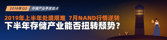 2019上半年存储产业艰难，7月NAND行情逆转，下半年能否扭转颓势？