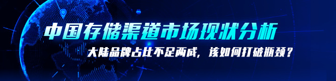 中国存储渠道市场现状分析：大陆品牌占比不足两成，该如何打破瓶颈？